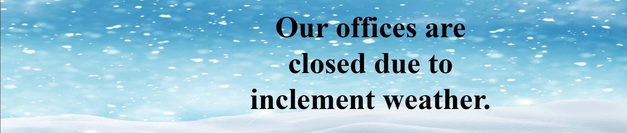 OUR OFFICES ARE CLOSED DUE TO INCLEMENT WEATHER.