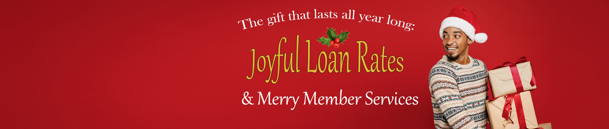 The gift that lasts all year long: Joyful Loan Rates and Merry Member Services.