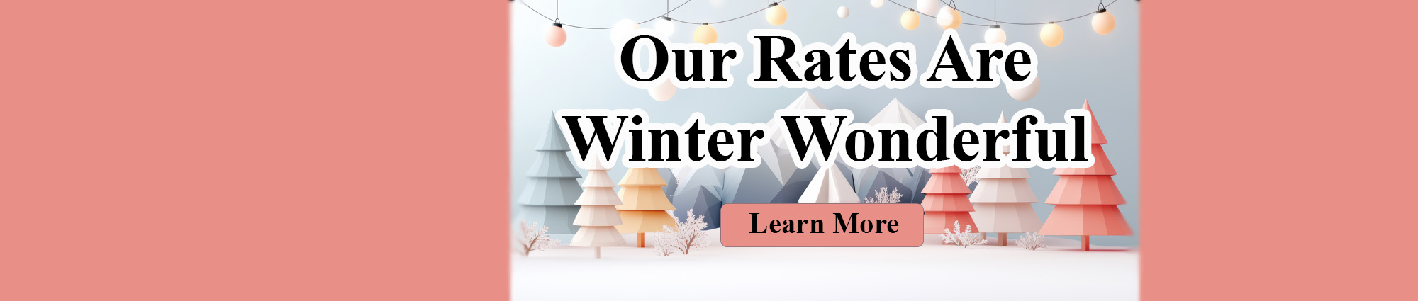 Our Rates Are Winter Wonderful. Learn More